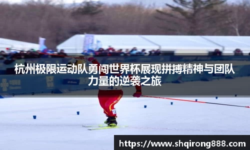 杭州极限运动队勇闯世界杯展现拼搏精神与团队力量的逆袭之旅