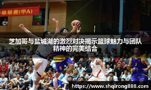 芝加哥与盐城湖的激烈对决揭示篮球魅力与团队精神的完美结合