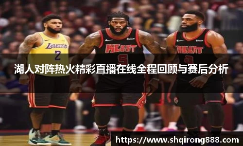 湖人对阵热火精彩直播在线全程回顾与赛后分析