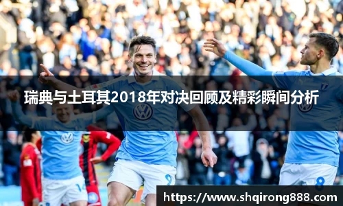 瑞典与土耳其2018年对决回顾及精彩瞬间分析