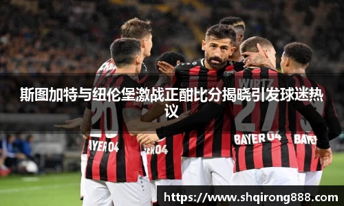 斯图加特与纽伦堡激战正酣比分揭晓引发球迷热议