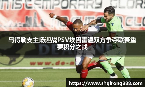 乌得勒支主场迎战PSV埃因霍温双方争夺联赛重要积分之战
